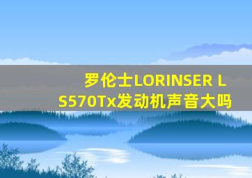 罗伦士LORINSER LS570Tx发动机声音大吗